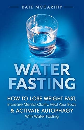 Water Fasting How to Lose Weight Fast, Increase Mental Clarity, Heal Your Body, & Activate Autophagy with Water Fasting: How to Lose Weight Fast, Increase Mental Clarity, Heal Your Body, & Activate Autophagy with Water Fasting
