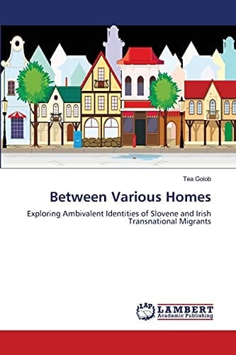 Between Various Homes Exploring Ambivalent Identities of Slovene and Irish Transnational Migrants