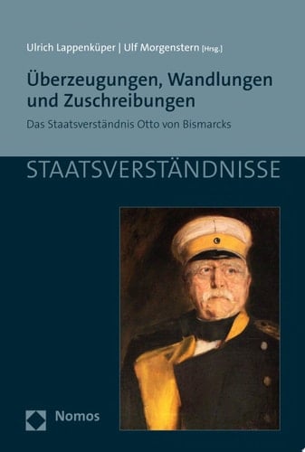 Überzeugungen, Wandlungen und Zuschreibungen Das Staatsverständnis Otto von Bismarcks