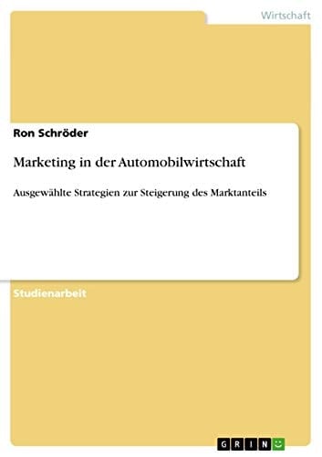 Marketing in der Automobilwirtschaft Ausgewählte Strategien zur Steigerung des Marktanteils