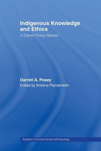 Indigenous Knowledge and Ethics A Darrell Posey Reader