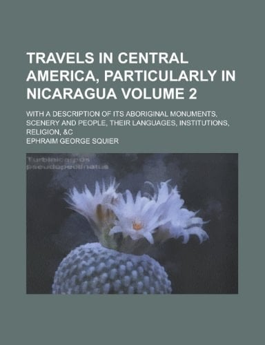 Travels in Central America, Particularly in Nicaragua; with a Description of Its Aboriginal Monuments, Scenery and People, Their Languages, Institutio
