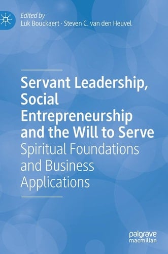 Servant Leadership, Social Entrepreneurship and the Will to Serve Spiritual Foundations and Business Applications