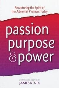 Passion, Purpose and Power Recapturing the Spirit of the Adventist Pioneers Today