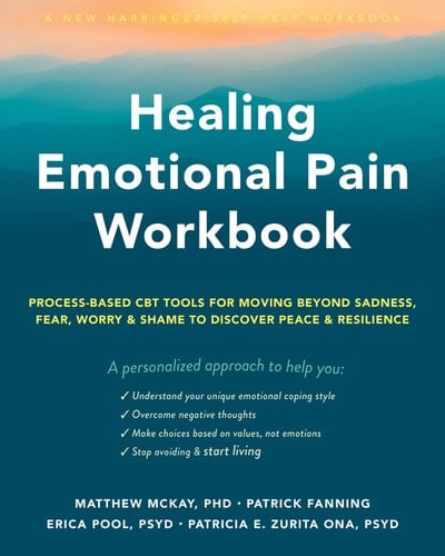 Healing Emotional Pain Workbook Process-Based CBT Tools for Moving Beyond Sadness, Fear, Worry, and Shame to Discover Peace and Resilience