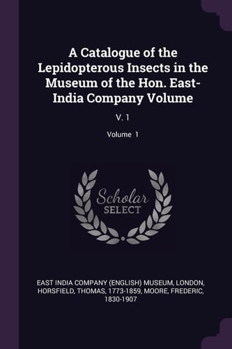 A Catalogue of the Lepidopterous Insects in the Museum of the Hon. East-India Company Volume V. 1; Volume 1