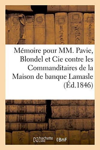 Mémoire Pour MM. Pavie, Blondel Et Cie En Presence de M. Nicolle, Syndic de la Faillite Lamasle Et Cie Contre MM. Les Commanditaires de la Maison de Banque Lamasle Et Cie