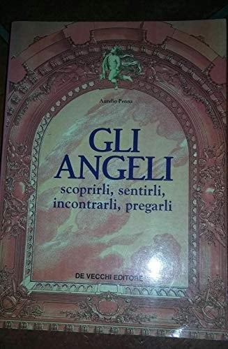 Gli angeli. Scoprirli, sentirli, incontrarli, pregarli