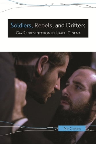 Soldiers, Rebels, and Drifters Gay Representation in Israeli Cinema