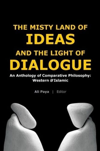 Misty Land of Ideas and the Light of Dialogue An Anthology of Comparative Philosophy: Western and Islamic