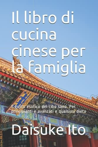 Il libro di cucina cinese per la famiglia: Il gusto esotico del cibo sano. Per principianti e avanzati e qualsiasi dieta (Italian Edition)