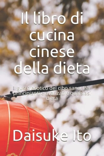 Il libro di cucina cinese della dieta: Il gusto esotico del cibo sano. Per principianti e avanzati e qualsiasi dieta (Italian Edition)
