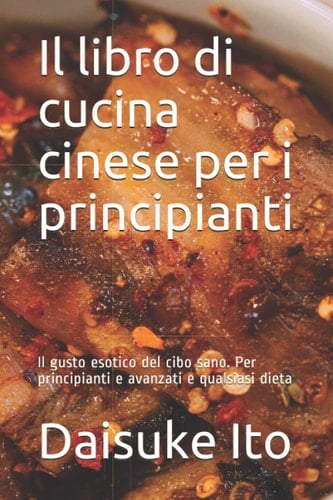 Il libro di cucina cinese per i principianti: Il gusto esotico del cibo sano. Per principianti e avanzati e qualsiasi dieta (Italian Edition)