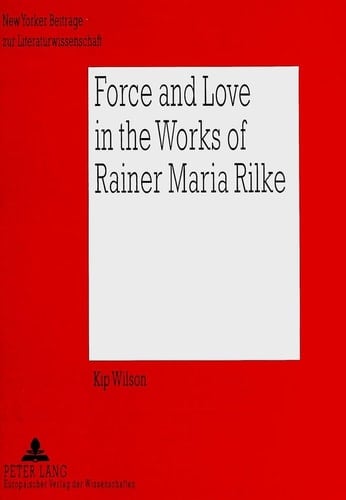 Force and Love in the Works of Rainer Maria Rilke: Heroic Life Attitudes and the Acceptance of Defeat and Suffering as Complementary Parts (New Yorker Beiträge zur Literaturwissenschaft)