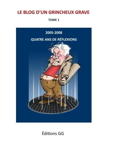 Le Blog d'un Grincheux Grave - Tome 1 2005-2008 Quatre Ans de Réflexions