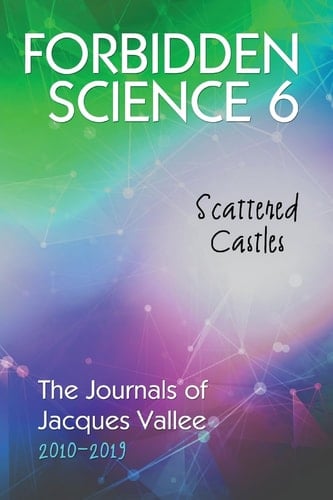 Forbidden Science 6 Scattered Castles, The Journals of Jacques Vallee 2010-2019