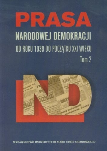Prasa Narodowej Demokracji: Od roku 1939 do poczatku XXI wieku