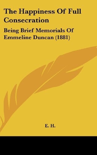The Happiness Of Full Consecration: Being Brief Memorials Of Emmeline Duncan (1881)