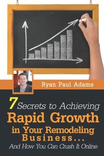 7 Secrets to Achieving Rapid Growth in Your Remodeling Business And How You Can Crush It Online