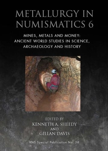 Metallurgy in Numismatics 6 Mines, Metals and Money: Ancient World Studies in Science, Archaeology and History