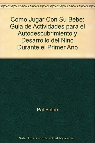 Cómo jugar con su bebé : guía de actividades para el autodescubrimiento y desarrollo del niño durante el primer año