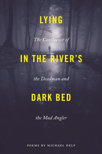 Lying in the River's Dark Bed The Confluence of the Deadman and the Mad Angler : Poems