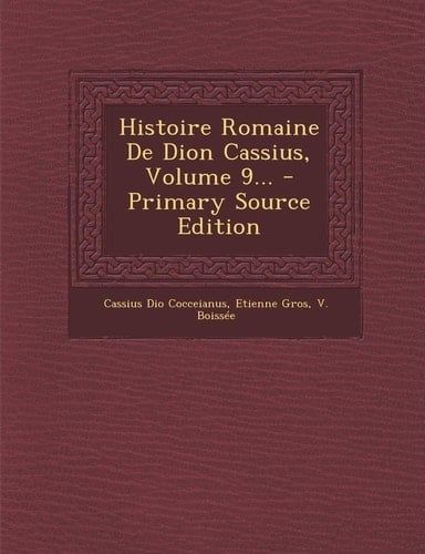 Histoire Romaine de Dion Cassius, Volume 9... - Primary Source Edition