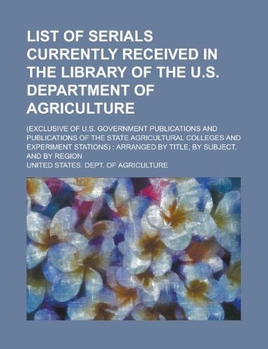 List of Serials Currently Received in the Library of the U. S. Department of Agriculture; (Exclusive of U. S. Government Publications and Publications O
