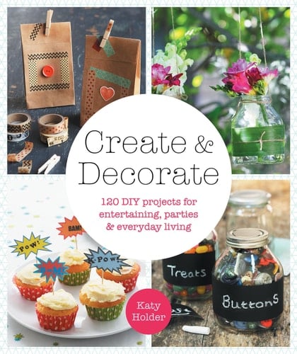 Create & Decorate 120 DIY Projects for Entertaining, Parties, and Everyday Living