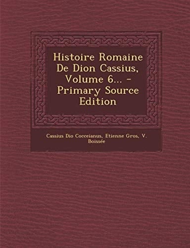 Histoire Romaine de Dion Cassius, Volume 6... - Primary Source Edition