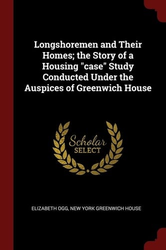 Longshoremen and Their Homes; The Story of a Housing Case Study Conducted Under the Auspices of Greenwich House