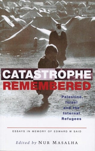 Catastrophe Remembered Palestine, Israel and the Internal Refugees: Essays in Memory of Edward W. Said