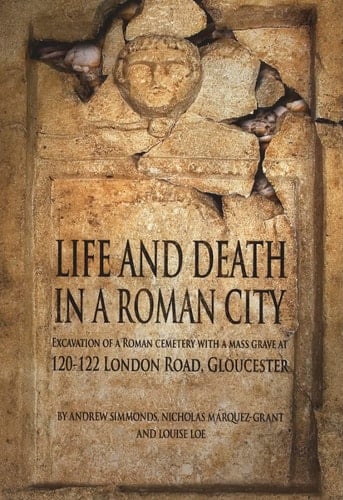 Life and Death in a Roman City: Excavation of a Roman cemetery with a mass grave at 120-122 London Road, Gloucester (Oxford Archaeology Monograph)