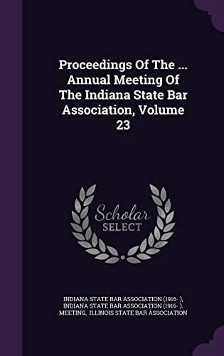 Proceedings of the ... Annual Meeting of the Indiana State Bar Association, Volume 23