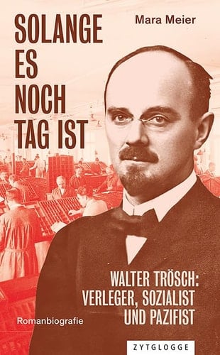 Solange es noch Tag ist Walter Trösch: Verleger, Sozialist und Pazifist