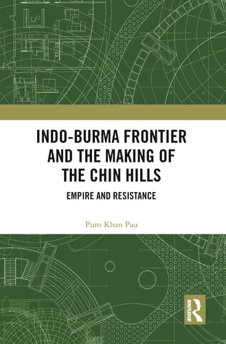 Indo-Burma Frontier and the Making of the Chin Hills Empire and Resistance
