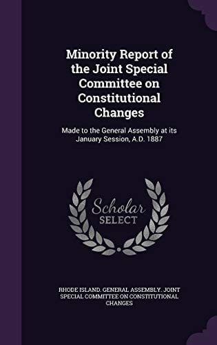 Minority Report of the Joint Special Committee on Constitutional Changes Made to the General Assembly at Its January Session, A. D. 1887