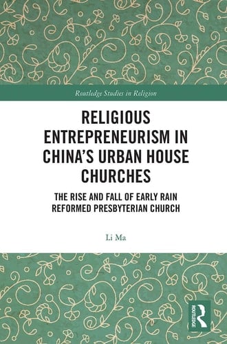 Religious Entrepreneurism in China's Urban House Churches The Rise and Fall of Early Rain Reformed Presbyterian Church