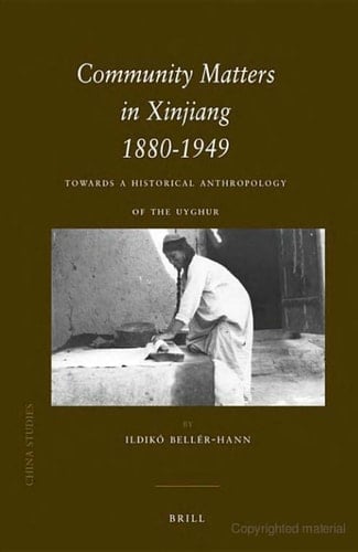 Community Matters in Xinjiang, 1880-1949 Towards a Historical Anthropology of the Uyghur