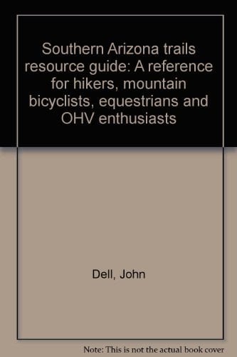 Southern Arizona Trails Resource Guide A Reference for Hikers, Mountain Bicyclists, Equestrians and OHV Enthusiasts