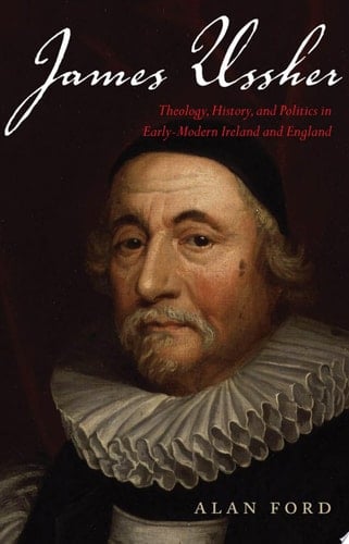 James Ussher Theology, History, and Politics in Early-Modern Ireland and England