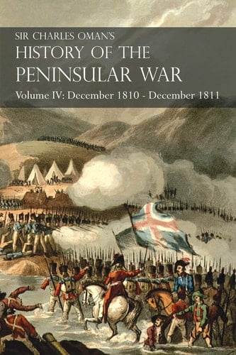 Sir Charles Oman's History of the Peninsular War Volume IV December 1810 - December 1811 Masséna's Retreat.. Fuentes de Oñoro, Albuera, Tarragona