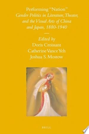 Performing "Nation" Gender Politics in Literature, Theater, and the Visual Arts of China and Japan, 1880-1940