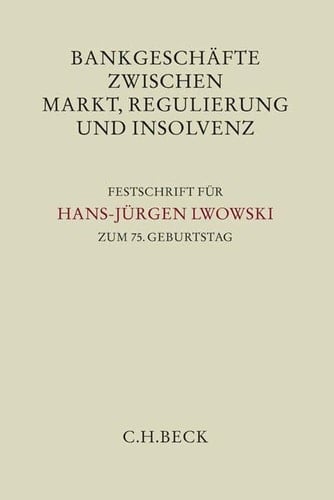 Bankgeschäfte zwischen Markt, Regulierung und Insolvenz Festschrift für Hans-Jürgen Lwowski zum 75. Geburtstag