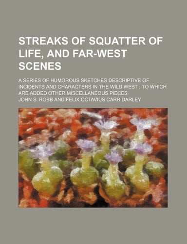 Streaks of squatter of life, and far-west scenes; a series of humorous sketches descriptive of incidents and characters in the wild West to which are added other miscellaneous pieces