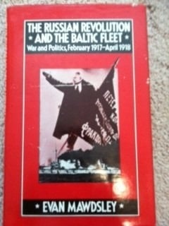The Russian Revolution and the Baltic Fleet: War and politics, February 1917-April 1918 (Studies in Russian and East European history)
