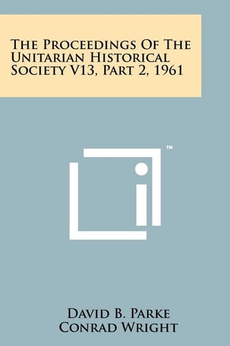 The Proceedings of the Unitarian Historical Society V13, Part 2, 1961