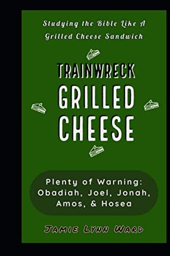 Trainwreck Grilled Cheese: Plenty of Warning: Obadiah, Joel, Jonah, Amos, and Hosea (Studying the Bible Like a Grilled Cheese Sandwich)