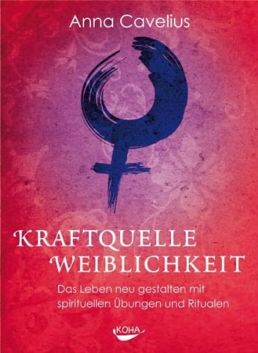Kraftquelle Weiblichkeit das Leben neu gestalten mit spirituellen Übungen und Ritualen