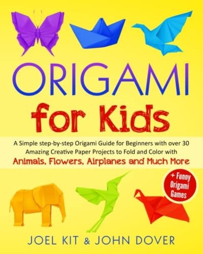 Origami for Kids A Simple Step-By-step Origami Guide for Beginners with Over 30 Amazing Creative Paper Projects to Fold and Color with Animals, Flowers, Airplanes and Much More + Funny Games